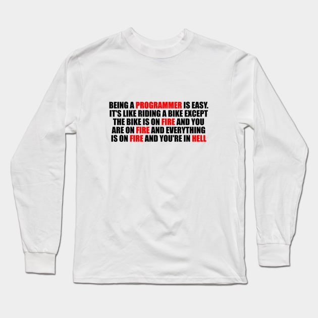 Being a Programmer is Easy. It's like riding a bike Except the bike is on fire and you are on fire and everything is on fire and you're in hell Long Sleeve T-Shirt by It'sMyTime